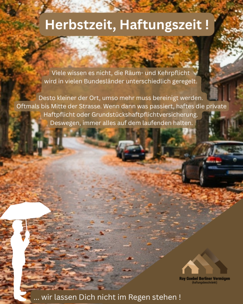 Die Herbst- und Winterzeit steht vor der Tür, viele wissen aber nicht, welche Pflichten man als Eigentümer hat. Die Räum und Kehrpflicht ist im BGB klar geregelt, fegt man das Laub nicht, oder man unterlässt das streuen der Gehwege, kommt man schnell in die Haftung. Hier kann man aber nicht erklären, dass man eine Firma mit beauftragt hat, die Obliegenheiten muss der Eigentümer erfüllen.